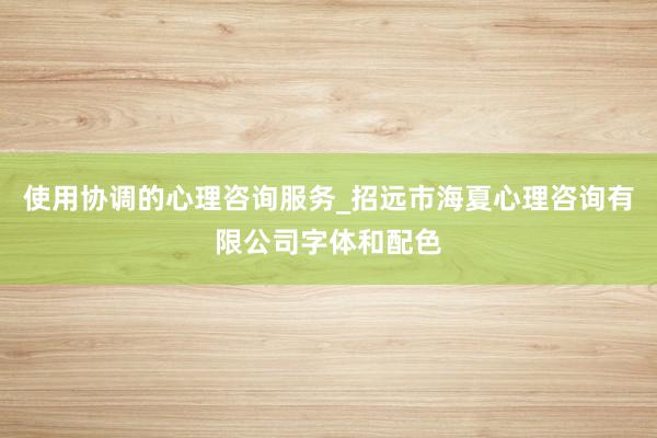 使用协调的心理咨询服务_招远市海夏心理咨询有限公司字体和配色