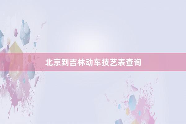北京到吉林动车技艺表查询