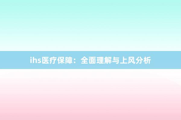 ihs医疗保障：全面理解与上风分析