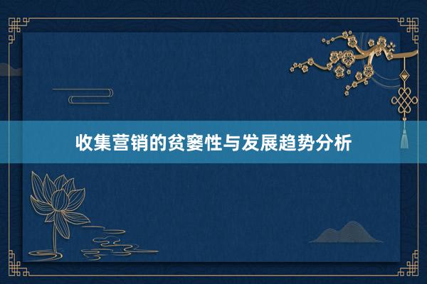 收集营销的贫窭性与发展趋势分析