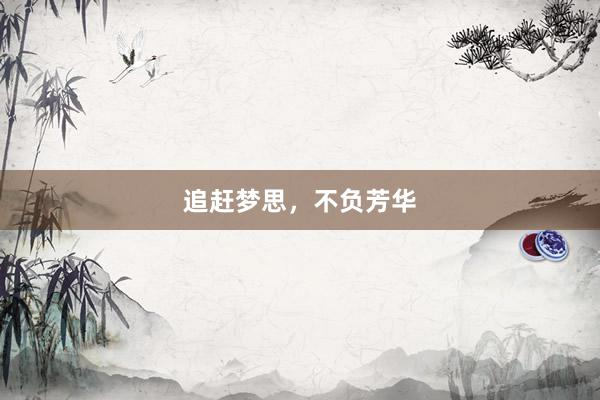 追赶梦思,不负芳华